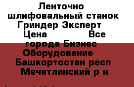 Ленточно - шлифовальный станок “Гриндер-Эксперт“ › Цена ­ 12 500 - Все города Бизнес » Оборудование   . Башкортостан респ.,Мечетлинский р-н